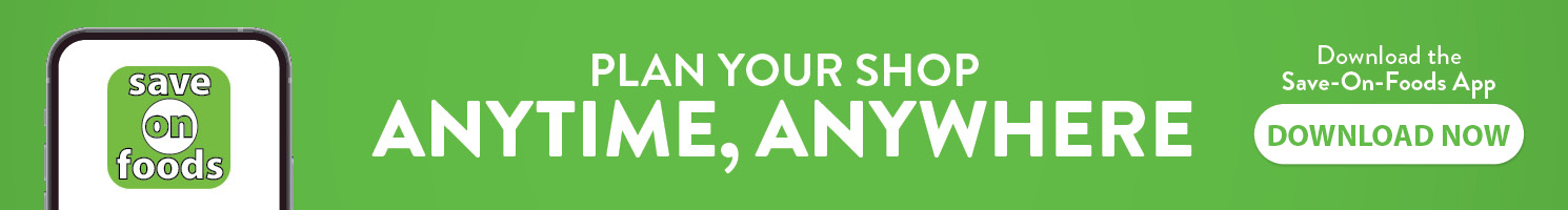 Plan your shop anytime, anywhere. Download the Save-On-Foods app.